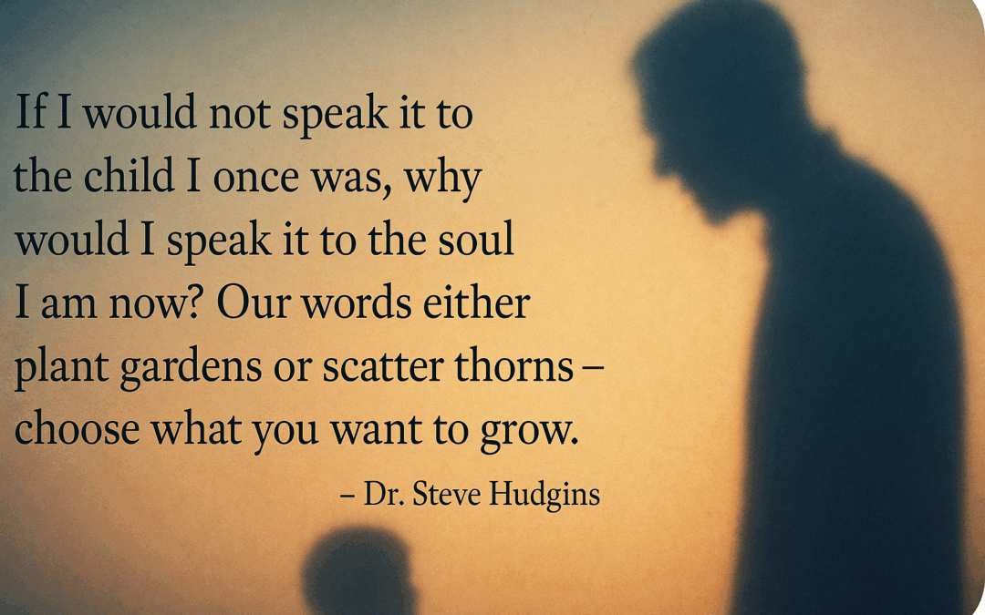 Silhouettes of an adult and a child facing each other against a warm, gradient background, symbolizing self-reflection and inner dialogue. A quote by Dr. Steve Hudgins overlays the left side, reading: “If I would not speak it to the child I once was, why would I speak it to the soul I am now? Our words either plant gardens or scatter thorns – choose what you want to grow.